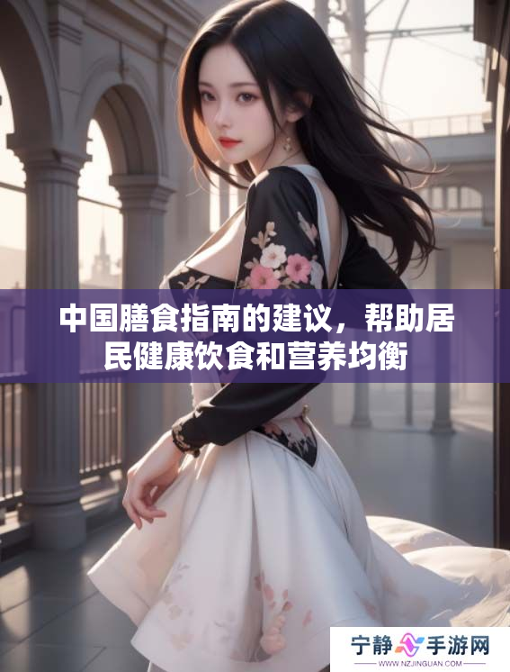 中国膳食指南的建议，帮助居民健康饮食和营养均衡