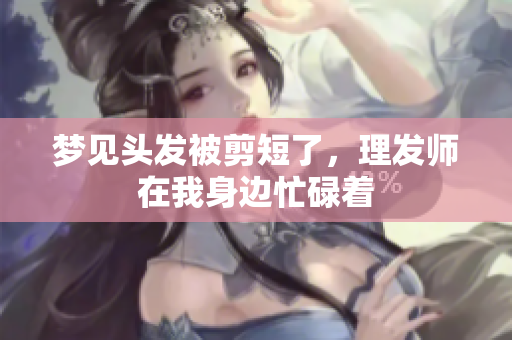 梦见头发被剪短了，理发师在我身边忙碌着