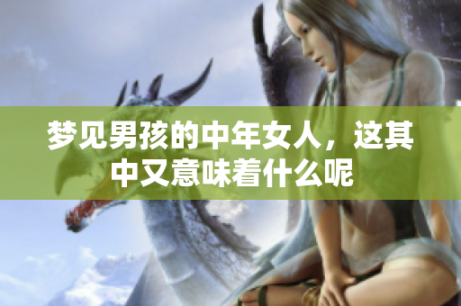 梦见男孩的中年女人，这其中又意味着什么呢