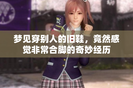 梦见穿别人的旧鞋，竟然感觉非常合脚的奇妙经历