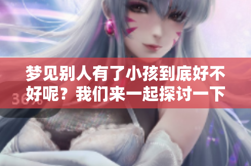 梦见别人有了小孩到底好不好呢？我们来一起探讨一下这个梦境的含义。