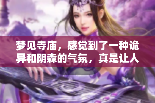 梦见寺庙，感觉到了一种诡异和阴森的气氛，真是让人不安。
