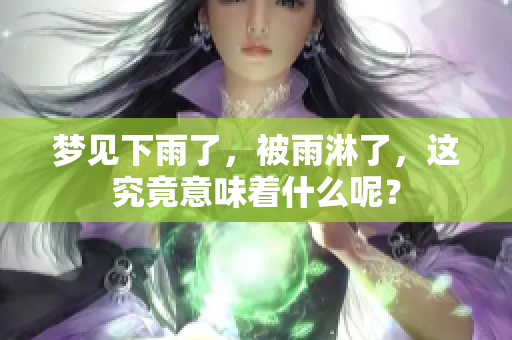 梦见下雨了，被雨淋了，这究竟意味着什么呢？