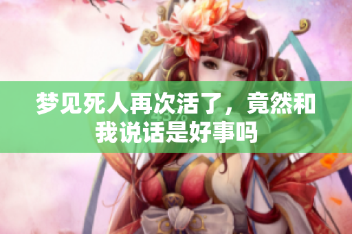 梦见死人再次活了，竟然和我说话是好事吗