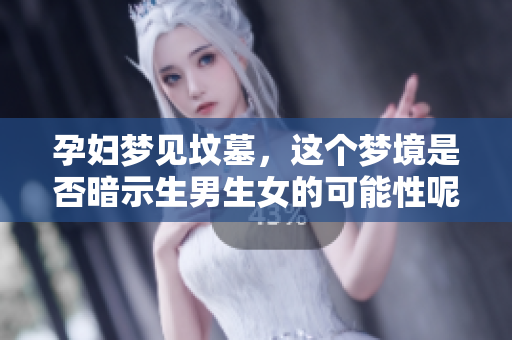 孕妇梦见坟墓，这个梦境是否暗示生男生女的可能性呢