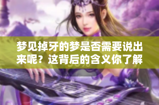 梦见掉牙的梦是否需要说出来呢？这背后的含义你了解吗？