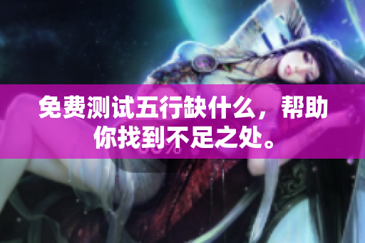 免费测试五行缺什么，帮助你找到不足之处。