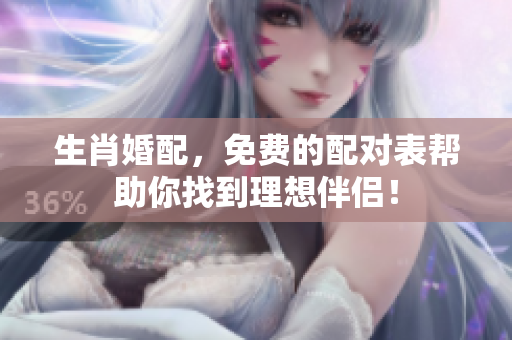 生肖婚配，免费的配对表帮助你找到理想伴侣！