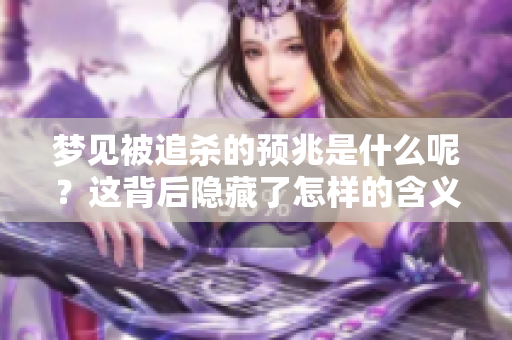梦见被追杀的预兆是什么呢？这背后隐藏了怎样的含义呢