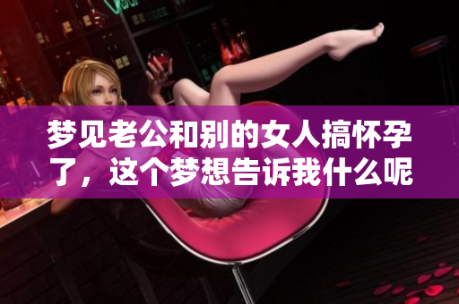 梦见老公和别的女人搞怀孕了，这个梦想告诉我什么呢