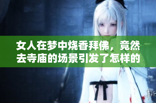 女人在梦中烧香拜佛，竟然去寺庙的场景引发了怎样的思考呢