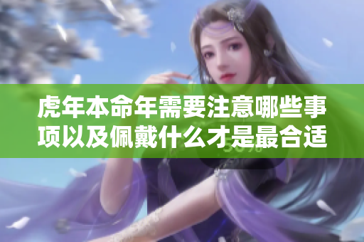虎年本命年需要注意哪些事项以及佩戴什么才是最合适的呢