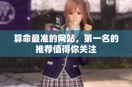算命最准的网站，第一名的推荐值得你关注