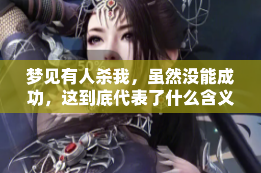梦见有人杀我，虽然没能成功，这到底代表了什么含义呢