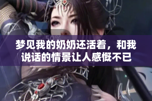 梦见我的奶奶还活着，和我说话的情景让人感慨不已