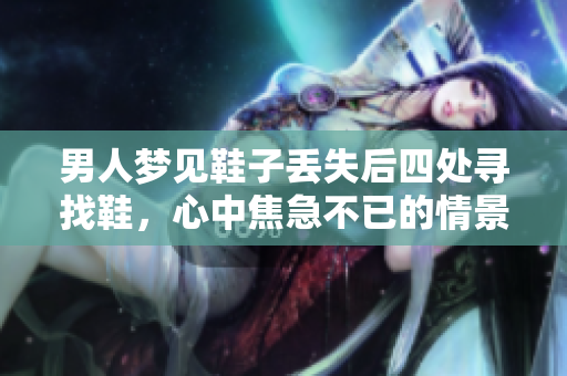 男人梦见鞋子丢失后四处寻找鞋，心中焦急不已的情景如何呢