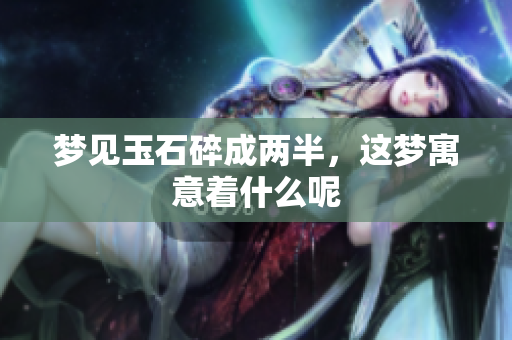 梦见玉石碎成两半，这梦寓意着什么呢