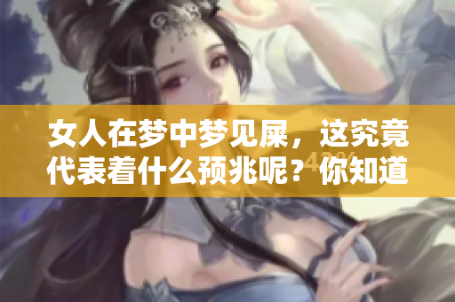 女人在梦中梦见屎，这究竟代表着什么预兆呢？你知道吗？