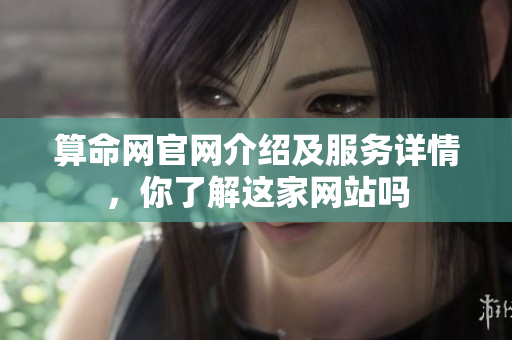 算命网官网介绍及服务详情，你了解这家网站吗