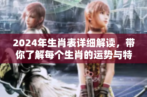 2024年生肖表详细解读，带你了解每个生肖的运势与特点