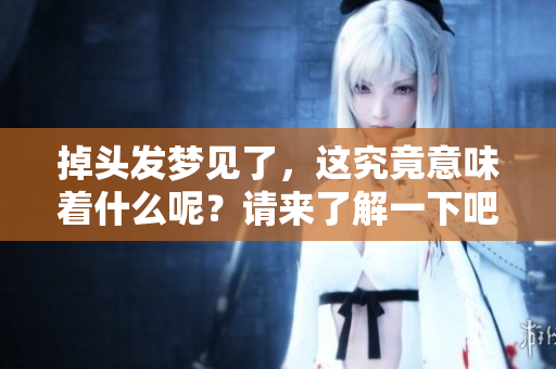 掉头发梦见了，这究竟意味着什么呢？请来了解一下吧！