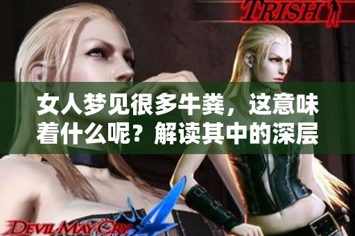 女人梦见很多牛粪，这意味着什么呢？解读其中的深层含义和象征。