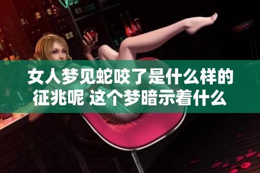 女人梦见蛇咬了是什么样的征兆呢 这个梦暗示着什么呢