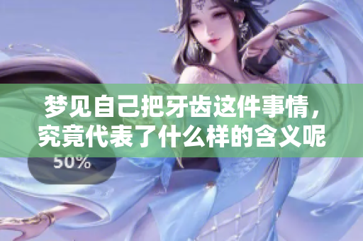 梦见自己把牙齿这件事情，究竟代表了什么样的含义呢
