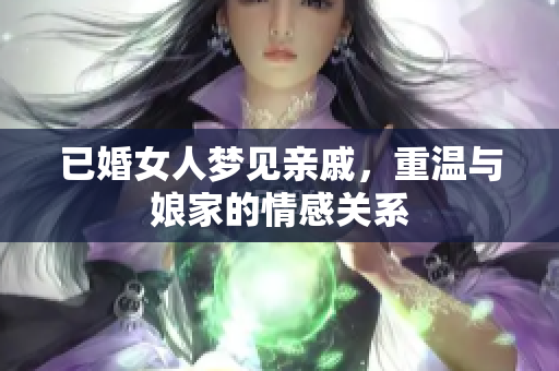 已婚女人梦见亲戚，重温与娘家的情感关系