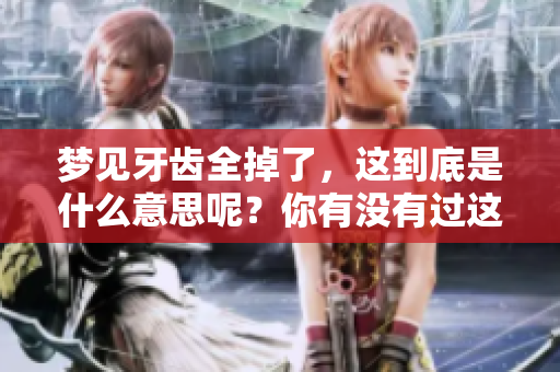 梦见牙齿全掉了，这到底是什么意思呢？你有没有过这样的梦境体验？