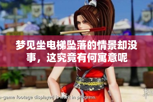 梦见坐电梯坠落的情景却没事，这究竟有何寓意呢