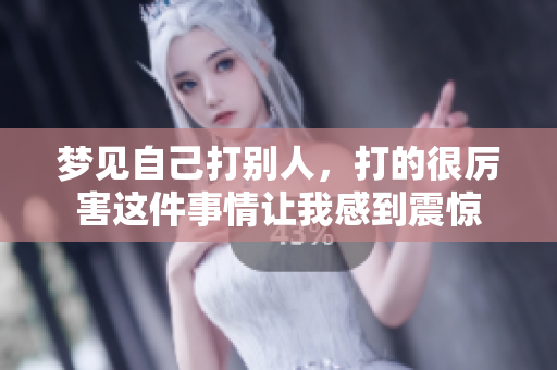 梦见自己打别人，打的很厉害这件事情让我感到震惊