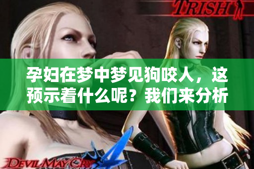 孕妇在梦中梦见狗咬人，这预示着什么呢？我们来分析一下。