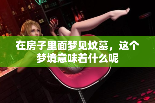 在房子里面梦见坟墓，这个梦境意味着什么呢