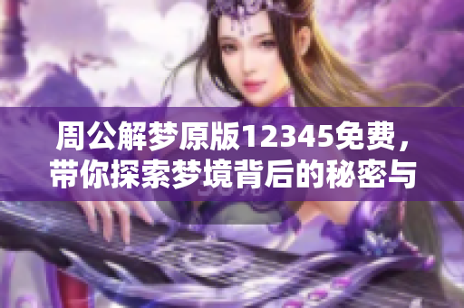 周公解梦原版12345免费，带你探索梦境背后的秘密与意义