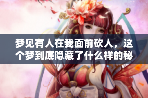 梦见有人在我面前砍人，这个梦到底隐藏了什么样的秘密呢