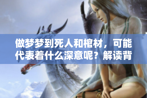 做梦梦到死人和棺材，可能代表着什么深意呢？解读背后的含义和象征。