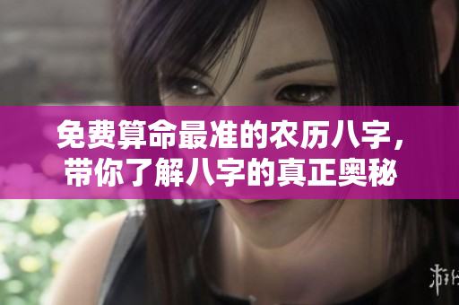 免费算命最准的农历八字，带你了解八字的真正奥秘