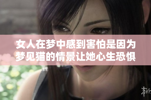 女人在梦中感到害怕是因为梦见猫的情景让她心生恐惧