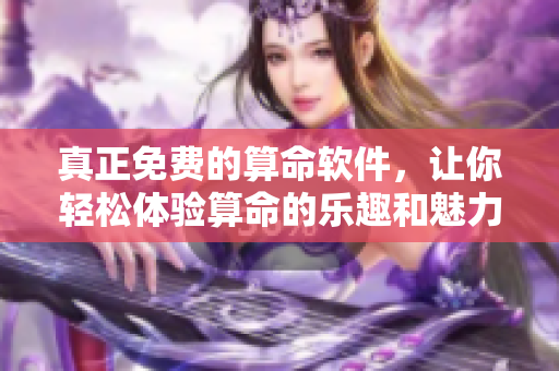 真正免费的算命软件，让你轻松体验算命的乐趣和魅力