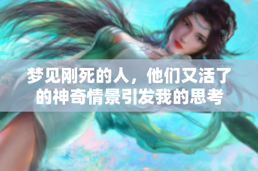 梦见刚死的人，他们又活了的神奇情景引发我的思考