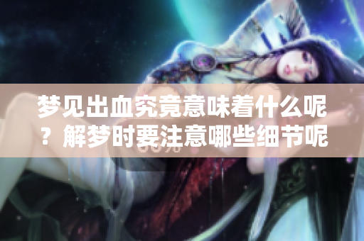 梦见出血究竟意味着什么呢？解梦时要注意哪些细节呢？