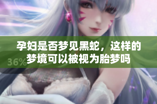 孕妇是否梦见黑蛇，这样的梦境可以被视为胎梦吗