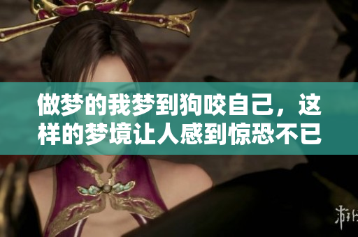 做梦的我梦到狗咬自己，这样的梦境让人感到惊恐不已