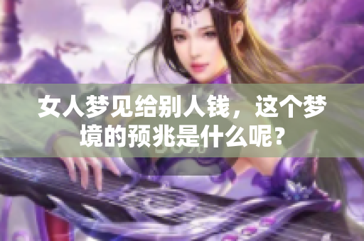 女人梦见给别人钱，这个梦境的预兆是什么呢？