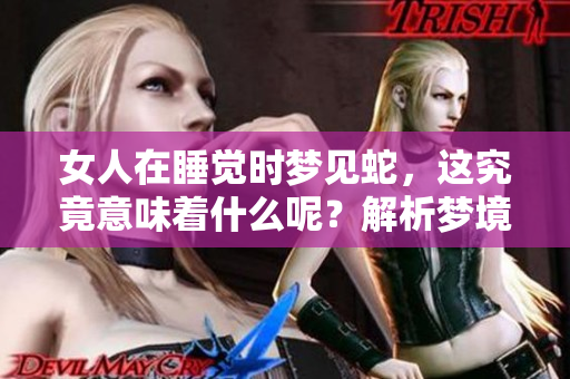 女人在睡觉时梦见蛇，这究竟意味着什么呢？解析梦境中的深层含义。