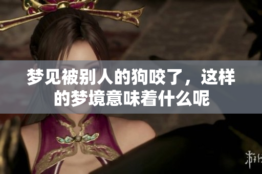 梦见被别人的狗咬了，这样的梦境意味着什么呢