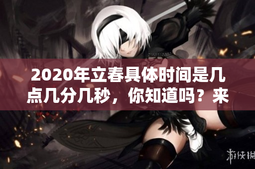 2020年立春具体时间是几点几分几秒，你知道吗？来看看详细信息。