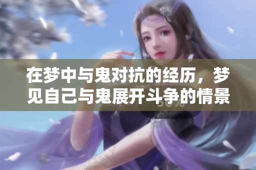 在梦中与鬼对抗的经历，梦见自己与鬼展开斗争的情景