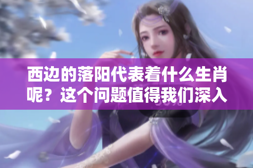 西边的落阳代表着什么生肖呢？这个问题值得我们深入探讨一下。